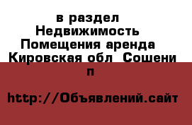  в раздел : Недвижимость » Помещения аренда . Кировская обл.,Сошени п.